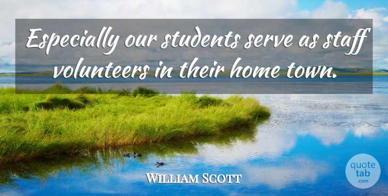 William Scott Quote About Home, Serve, Staff, Students, Volunteers: Especially Our Students Serve As...