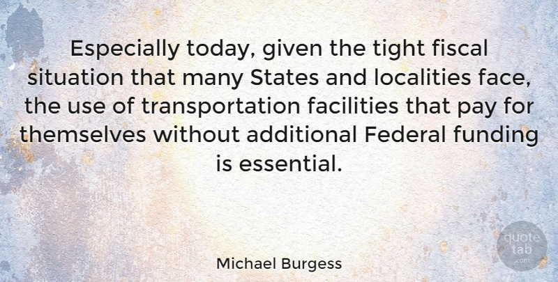 Michael Burgess Quote About Additional, Facilities, Federal, Fiscal, Funding: Especially Today Given The Tight...