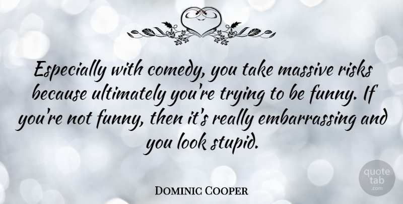 Dominic Cooper Quote About Stupid, Risk, Trying: Especially With Comedy You Take...