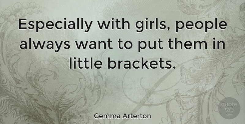Gemma Arterton Quote About Girl, People, Want: Especially With Girls People Always...