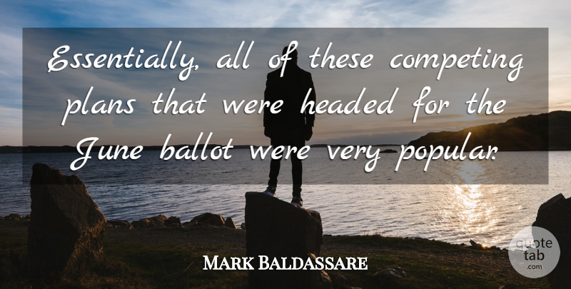 Mark Baldassare Quote About Ballot, Competing, Headed, June, Plans: Essentially All Of These Competing...