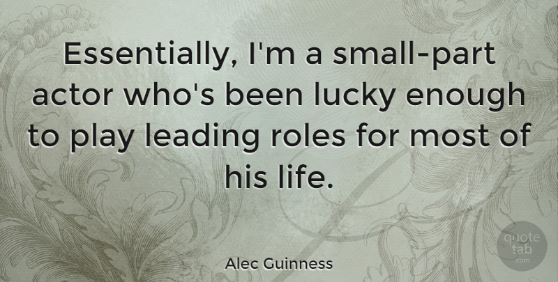 Alec Guinness Quote About Play, Actors, Lucky: Essentially Im A Small Part...