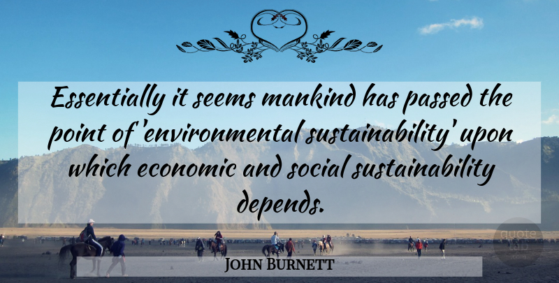 John Burnett Quote About Economic, Mankind, Passed, Point, Seems: Essentially It Seems Mankind Has...