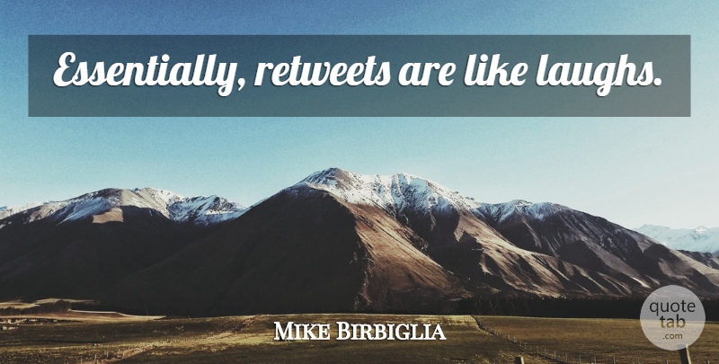 Mike Birbiglia Quote About Laughing, Retweet: Essentially Retweets Are Like Laughs...