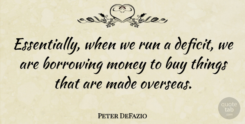 Peter DeFazio Quote About Running, Made, Deficit: Essentially When We Run A...