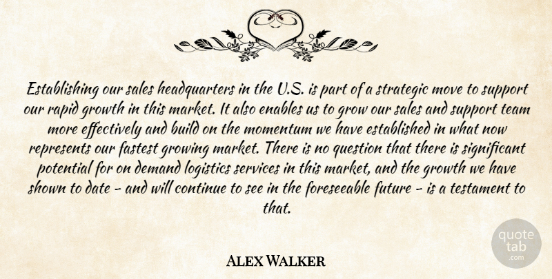 Alex Walker Quote About Build, Continue, Date, Demand, Enables: Establishing Our Sales Headquarters In...