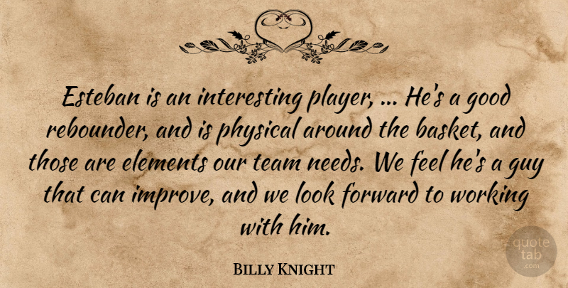 Billy Knight Quote About Elements, Forward, Good, Guy, Physical: Esteban Is An Interesting Player...