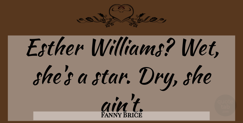Fanny Brice Quote About Stars, Esther, Dry: Esther Williams Wet Shes A...
