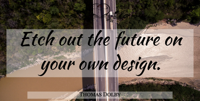 Thomas Dolby Quote About Inspirational, Design: Etch Out The Future On...