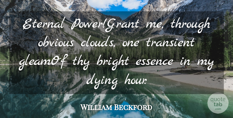 William Beckford Quote About Bright, Dying, Essence, Eternal, Obvious: Eternal Powergrant Me Through Obvious...