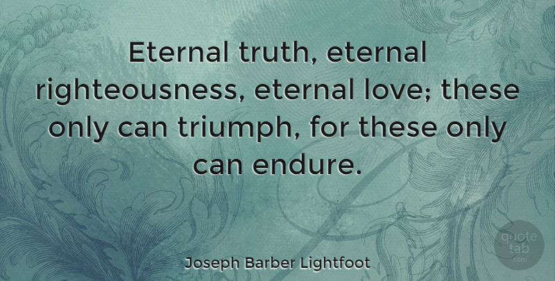 Joseph Barber Lightfoot Quote About Eternal Love, Triumph, Righteousness: Eternal Truth Eternal Righteousness Eternal...