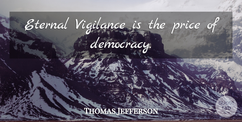 Thomas Jefferson Quote About Democracy, Vigilance, Eternal Vigilance: Eternal Vigilance Is The Price...