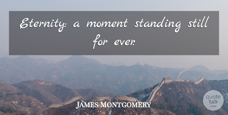 James Montgomery Quote About Moments, Eternity, Standing Still: Eternity A Moment Standing Still...