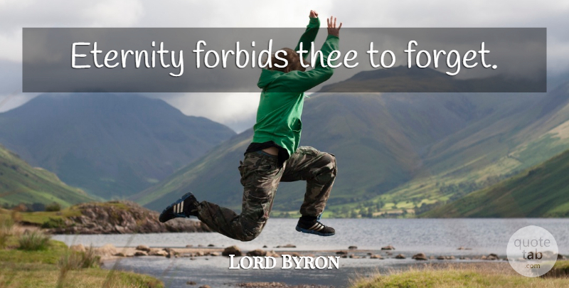 Lord Byron Quote About Forget, Eternity, Thee: Eternity Forbids Thee To Forget...