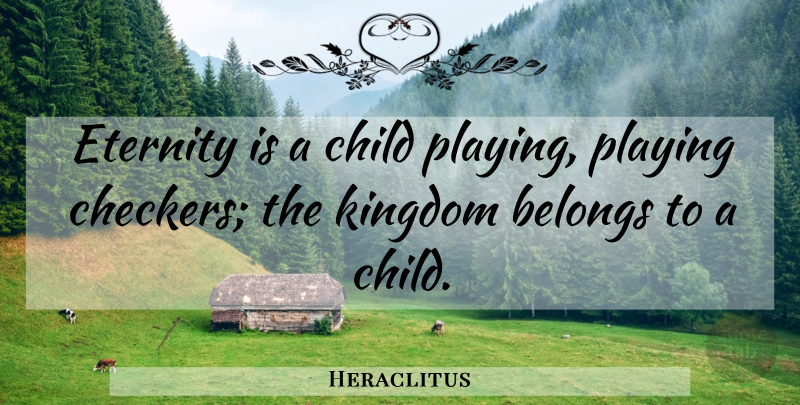 Heraclitus Quote About Children, Kingdoms, Eternity: Eternity Is A Child Playing...