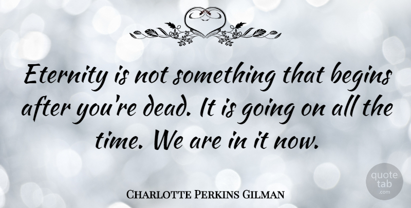 Charlotte Perkins Gilman Quote About Begins: Eternity Is Not Something That...