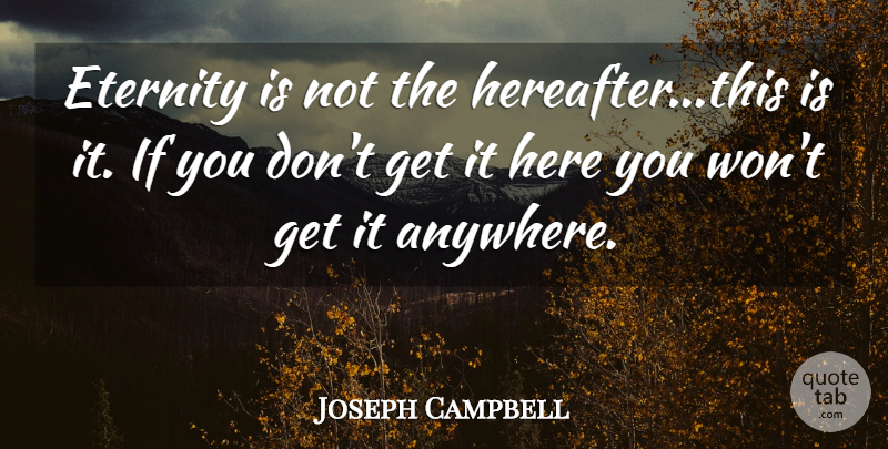 Joseph Campbell Quote About Spirituality, Eternity, Follow Your Bliss: Eternity Is Not The Hereafterthis...