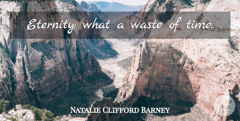 Natalie Clifford Barney Quote About Waste, Wasting Time, Eternity: Eternity What A Waste Of...