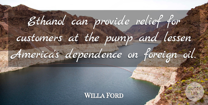 Willa Ford Quote About Customers, Dependence, Ethanol, Foreign, Lessen: Ethanol Can Provide Relief For...