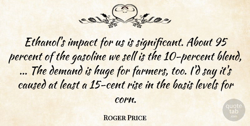 Roger Price Quote About Basis, Caused, Demand, Gasoline, Huge: Ethanols Impact For Us Is...