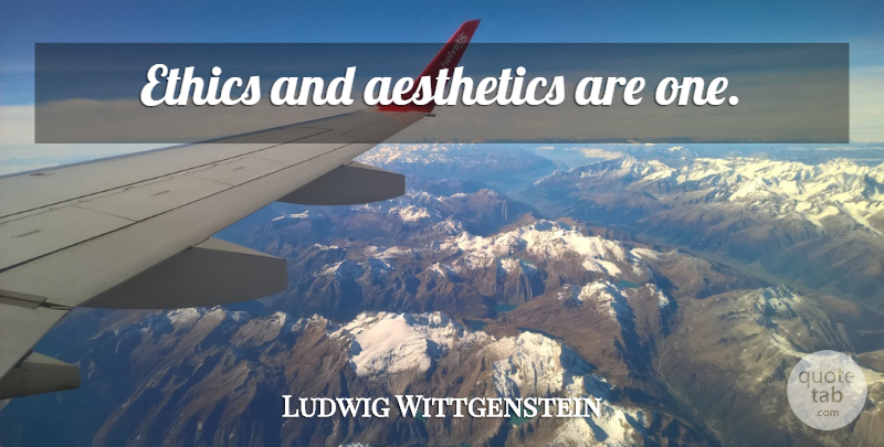 Ludwig Wittgenstein Quote About Ethics, Aesthetic, Aesthetics: Ethics And Aesthetics Are One...