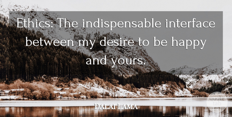 Dalai Lama Quote About Desire, Ethics, Indispensable: Ethics The Indispensable Interface Between...