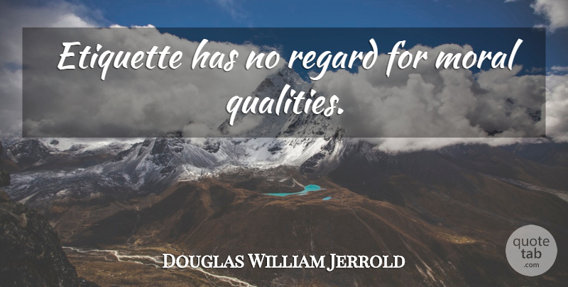 Douglas William Jerrold Quote About Quality, Moral, Etiquette: Etiquette Has No Regard For...
