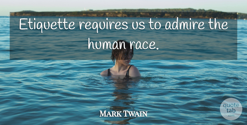 Mark Twain Quote About Race, Admire, Etiquette: Etiquette Requires Us To Admire...