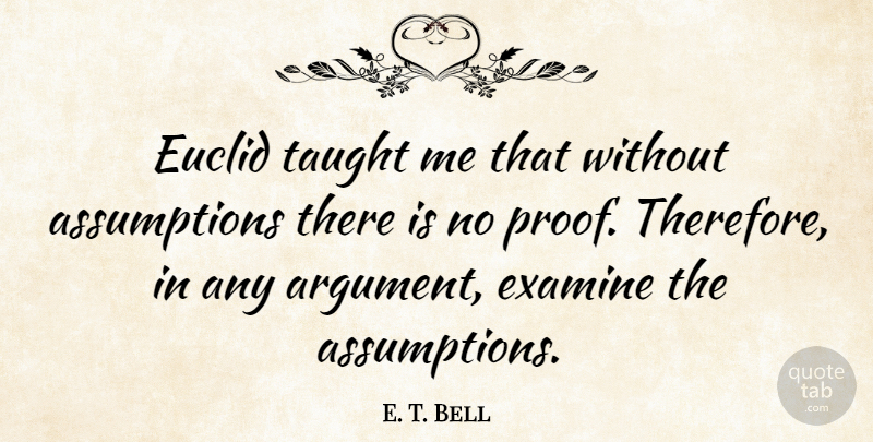 E. T. Bell Quote About Examine, Taught: Euclid Taught Me That Without...