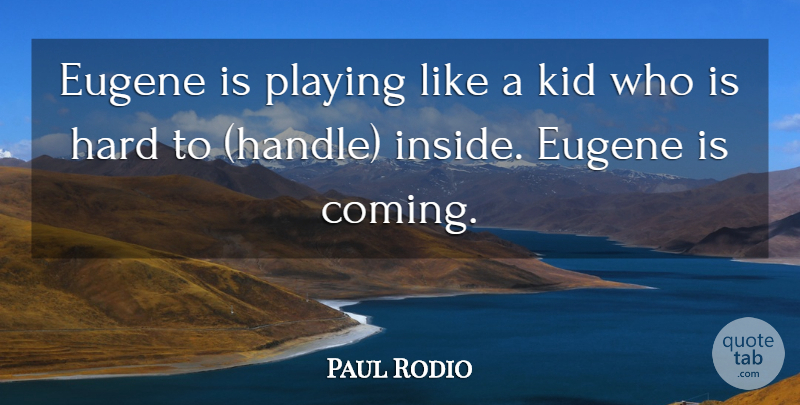 Paul Rodio Quote About Hard, Kid, Playing: Eugene Is Playing Like A...