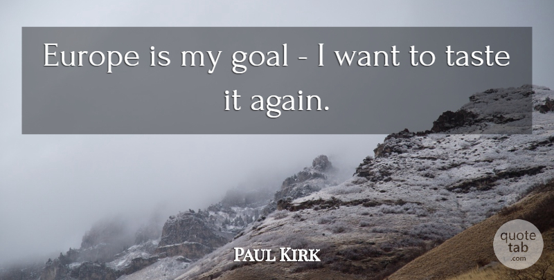 Paul Kirk Quote About Europe, Goal, Taste: Europe Is My Goal I...