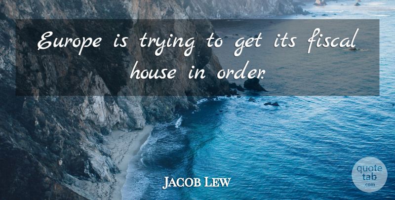 Jacob Lew Quote About Europe, Order, House: Europe Is Trying To Get...