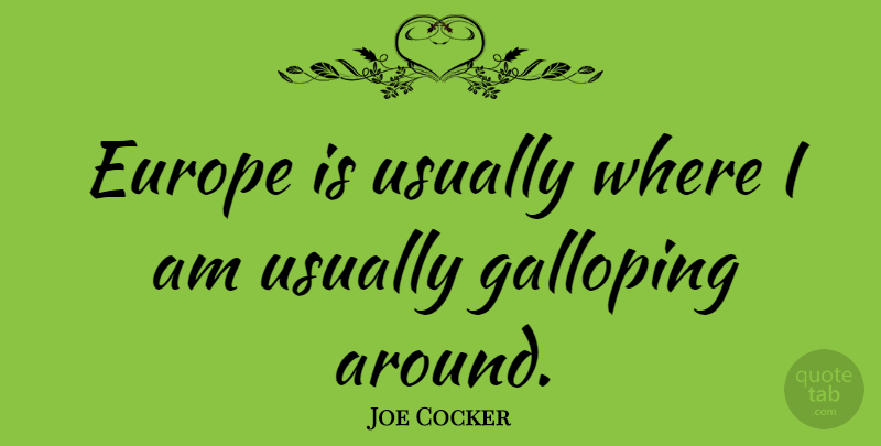 Joe Cocker Quote About Europe, Galloping: Europe Is Usually Where I...