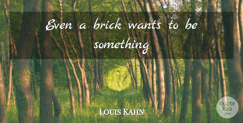 Louis Kahn Quote About Want, Bricks: Even A Brick Wants To...