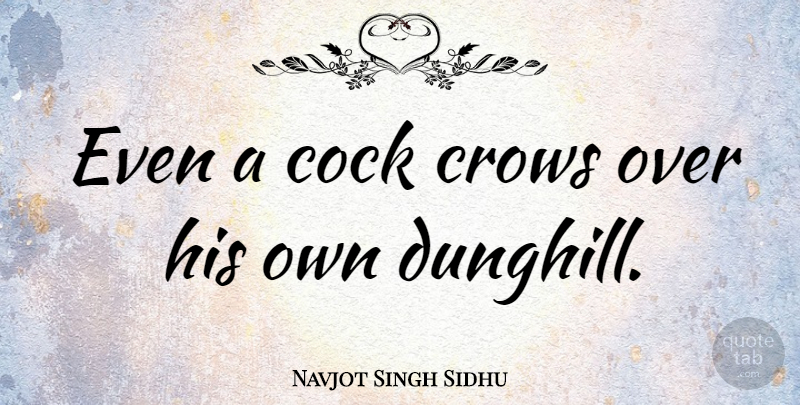 Navjot Singh Sidhu Quote About undefined: Even A Cock Crows Over...