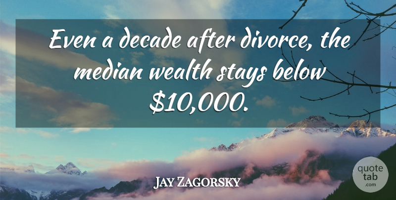 Jay Zagorsky Quote About Below, Decade, Divorce, Stays, Wealth: Even A Decade After Divorce...