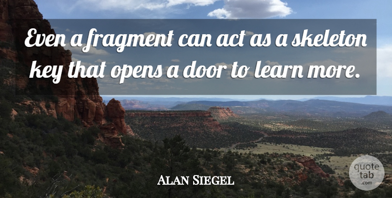 Alan Siegel Quote About Act, Door, Fragment, Key, Learn: Even A Fragment Can Act...