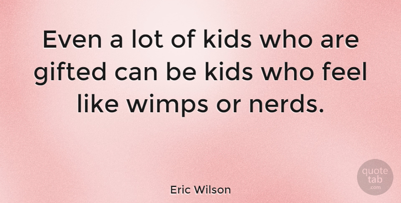 Eric Wilson Quote About American Musician, Gifted, Kids, Wimps: Even A Lot Of Kids...