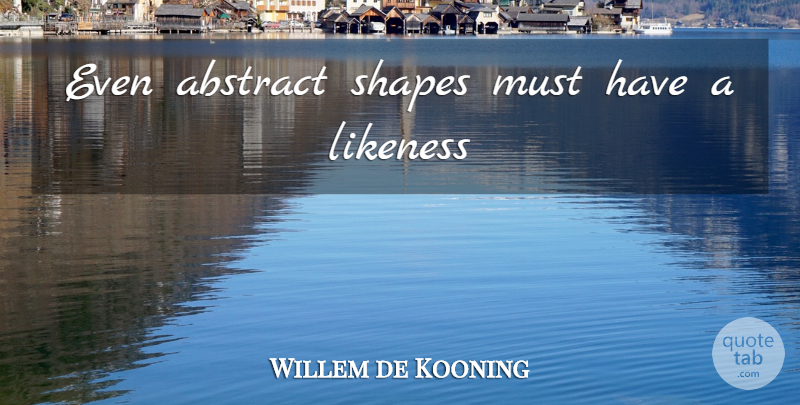 Willem de Kooning Quote About Shapes, Abstract: Even Abstract Shapes Must Have...