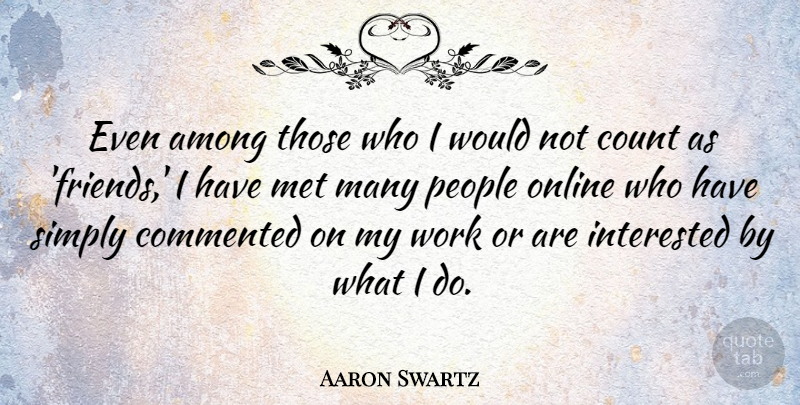 Aaron Swartz Quote About Among, Commented, Met, Online, People: Even Among Those Who I...