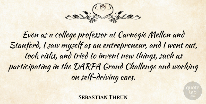 Sebastian Thrun Quote About Carnegie, Grand, Invent, Professor, Saw: Even As A College Professor...
