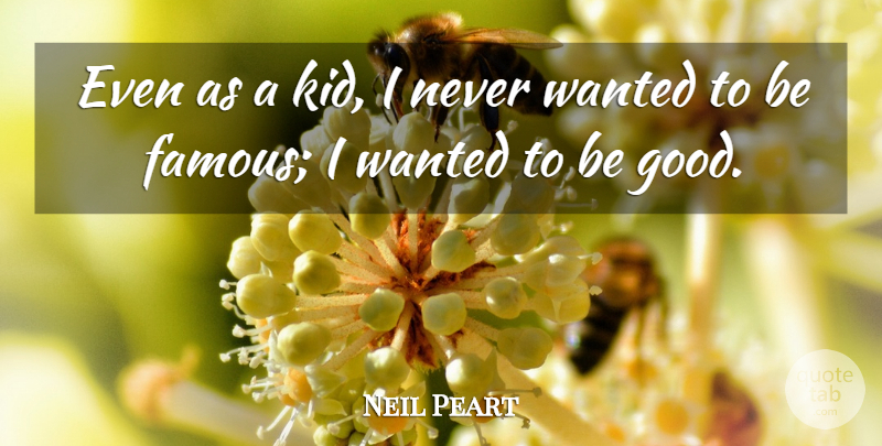 Neil Peart Quote About Famous, Good: Even As A Kid I...