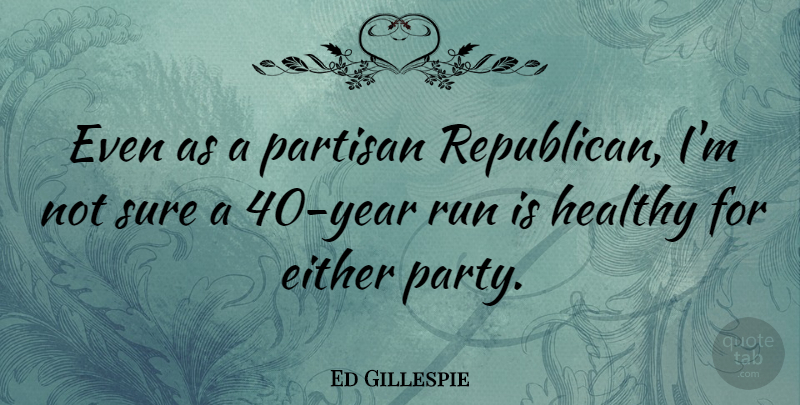 Ed Gillespie Quote About Running, Party, Years: Even As A Partisan Republican...