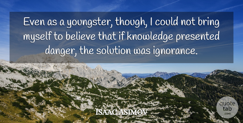 Isaac Asimov Quote About Believe, Ignorance, Danger: Even As A Youngster Though...