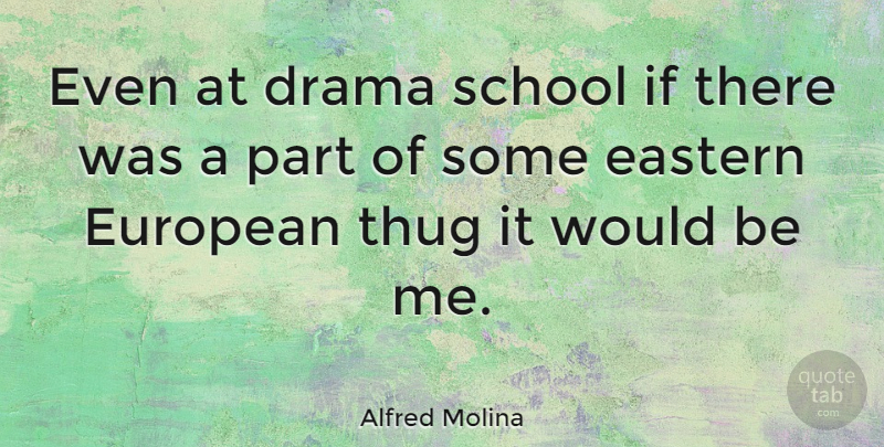 Alfred Molina Quote About Drama, School, Thug: Even At Drama School If...