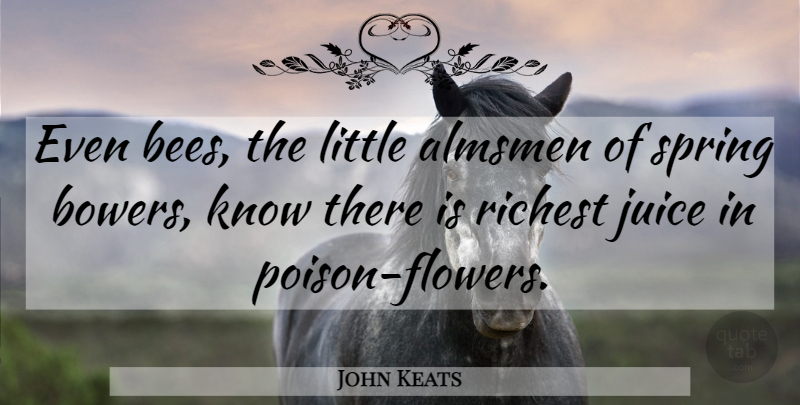 John Keats Quote About Spring, Flower, Juice: Even Bees The Little Almsmen...