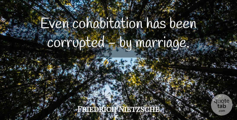 Friedrich Nietzsche Quote About Marriage, Cohabitation, Has Beens: Even Cohabitation Has Been Corrupted...