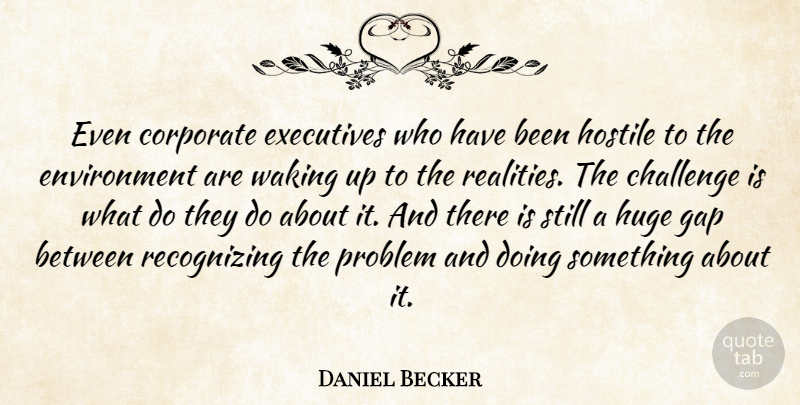 Daniel Becker Quote About Challenge, Corporate, Environment, Executives, Gap: Even Corporate Executives Who Have...