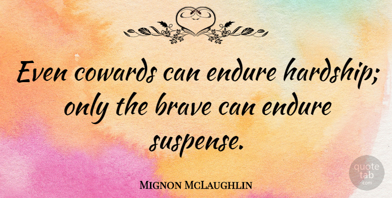 Mignon McLaughlin Quote About Courage, Women, Brave: Even Cowards Can Endure Hardship...