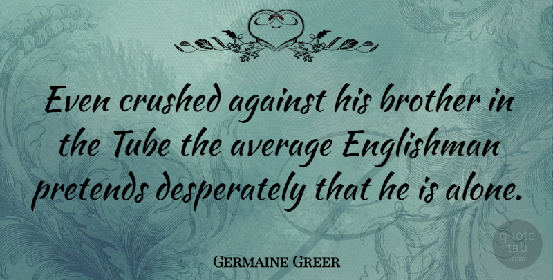 Germaine Greer Quote About Brother, Average, Crushed: Even Crushed Against His Brother...